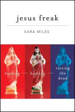 Jesus Freak. Feeding Healing Raising the Dead, Sara Miles