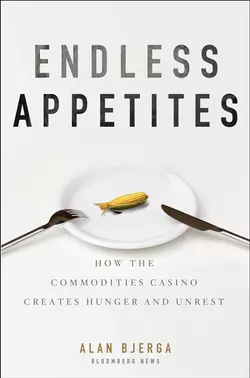 Endless Appetites. How the Commodities Casino Creates Hunger and Unrest, Alan Bjerga