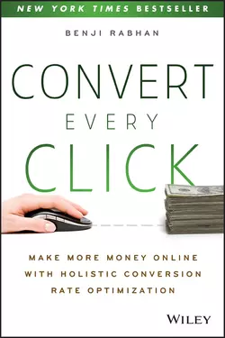 Convert Every Click. Make More Money Online with Holistic Conversion Rate Optimization, Benji Rabhan