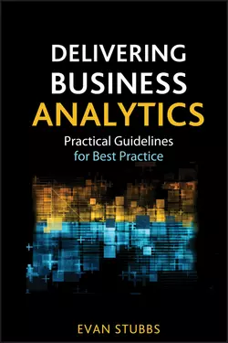 Delivering Business Analytics. Practical Guidelines for Best Practice, Evan Stubbs