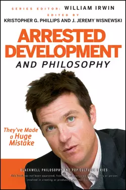 Arrested Development and Philosophy. They′ve Made a Huge Mistake, William Irwin