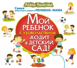 Мой ребенок с удовольствием ходит в детский сад!, Анна Быкова