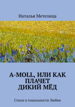 А-moll, или Как плачет дикий мёд. Стихи в тональности Любви, Наталья Метелица