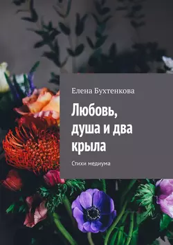 Любовь, душа и два крыла. Стихи медиума, Елена Бухтенкова