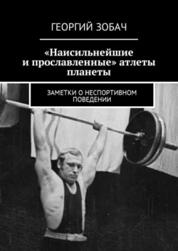 «Наисильнейшие и прославленные» атлеты планеты. Заметки о неспортивном поведении, Георгий Зобач