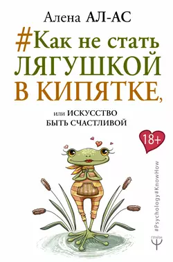 #Как не стать лягушкой в кипятке, или Искусство быть счастливой, Алена Ал-Ас