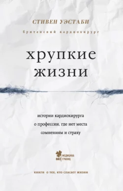 Хрупкие жизни. Истории кардиохирурга о профессии  где нет места сомнениям и страху Стивен Уэстаби