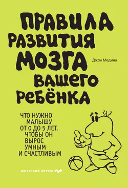 Правила развития мозга вашего ребенка. Что нужно малышу от 0 до 5 лет, чтобы он вырос умным и счастливым, Джон Медина