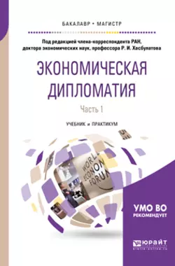 Экономическая дипломатия в 2 ч. Часть 1. Учебник и практикум для бакалавриата и магистратуры Руслан Хасбулатов и Галина Кузнецова