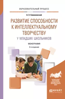 Развитие способности к интеллектуальному творчеству у младших школьников 2-е изд., испр. и доп. Монография, Андрей Симановский