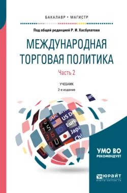 Международная торговая политика в 2 ч. Часть 2. 2-е изд.  пер. и доп. Учебник для бакалавриата и магистратуры Руслан Хасбулатов и Галина Подбиралина