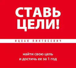 Ставь цели! Найти свою цель и достичь ее за 1 год, Ицхак Пинтосевич