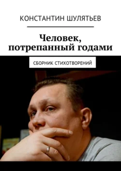 Человек, потрепанный годами. Сборник стихотворений, Константин Шулятьев