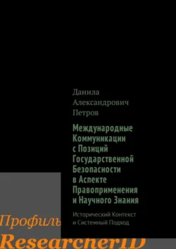 Международные Коммуникации с Позиций Государственной Безопасности в Аспекте Правоприменения и Научного Знания. Исторический Контекст и Системный Подход, Данила Петров