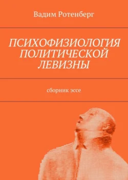 Психофизиология политической левизны. Сборник эссе, Вадим Ротенберг