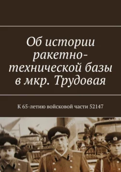 Об истории ракетно-технической базы в мкр. Трудовая. К 65-летию войсковой части 52147 Владимир Броудо