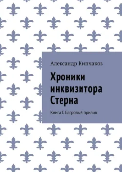 Хроники инквизитора Стерна. Книга I. Багровый прилив, Александр Кипчаков