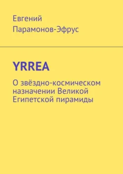 YRREA. О звёздно-космическом назначении Великой Египетской пирамиды, Евгений Парамонов-Эфрус