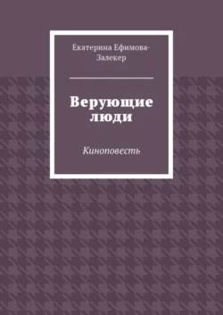 Верующие люди. Киноповесть, Екатерина Ефимова-Залекер