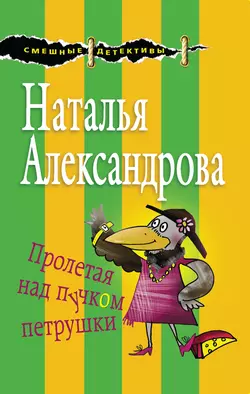 Пролетая над пучком петрушки Наталья Александрова