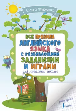 Все правила английского для начальной школы с развивающими заданиями и играми Ольга Журлова