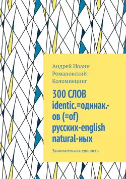 300 СЛОВ identic.=одинак.-ов (=of) русских-english natural-ных. Занимательная единость, Андрей Романовский-Коломиецинг