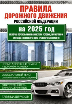 Правила дорожного движения Российской Федерации на 2025 год. Включая новый перечень неисправностей и условий, при которых запрещается эксплуатация транспортных средств