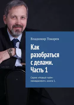 Как разобраться с делами. Часть 1. Серия «Новый тайм-менеджмент»  книга 1 Владимир Токарев