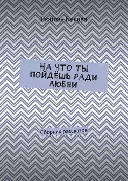 На что ты пойдёшь ради любви. Сборник рассказов, Любовь Быкова