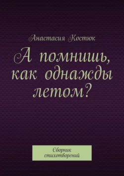 А помнишь, как однажды летом? Сборник стихотворений, Анастасия Костюк