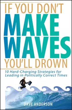 If You Don′t Make Waves, You′ll Drown. 10 Hard-Charging Strategies for Leading in Politically Correct Times, Dave Anderson