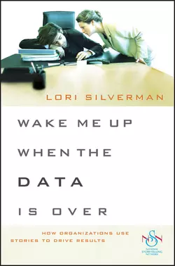 Wake Me Up When the Data Is Over. How Organizations Use Stories to Drive Results, Lori Silverman