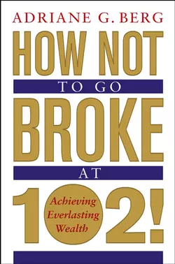 How Not to Go Broke at 102!. Achieving Everlasting Wealth, Adriane Berg