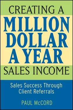 Creating a Million-Dollar-a-Year Sales Income. Sales Success through Client Referrals, Paul McCord