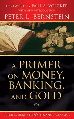 A Primer on Money, Banking, and Gold (Peter L. Bernstein′s Finance Classics), Peter L. Bernstein