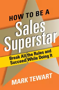 How to Be a Sales Superstar. Break All the Rules and Succeed While Doing It, Mark Tewart