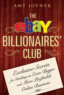 The eBay Billionaires′ Club. Exclusive Secrets for Building an Even Bigger and More Profitable Online Business, Amy Joyner