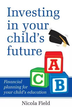 Investing in Your Child′s Future. Financial Planning for Your Child′s Education, Nicola Field