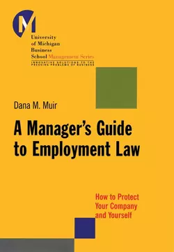 A Manager′s Guide to Employment Law. How to Protect Your Company and Yourself, Dana Muir