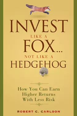 Invest Like a Fox... Not Like a Hedgehog. How You Can Earn Higher Returns With Less Risk, Robert Carlson