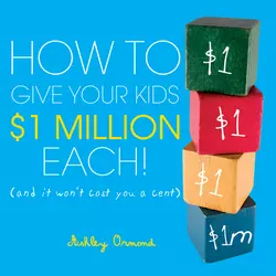 How to Give Your Kids $1Million Each!. (And It Won′t Cost You a Cent), Ashley Ormond