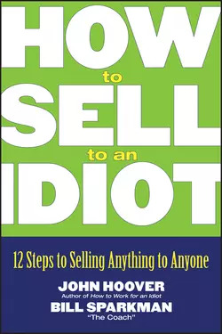 How to Sell to an Idiot. 12 Steps to Selling Anything to Anyone, John Hoover