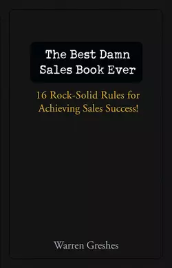 The Best Damn Sales Book Ever. 16 Rock-Solid Rules for Achieving Sales Success!, Warren Greshes