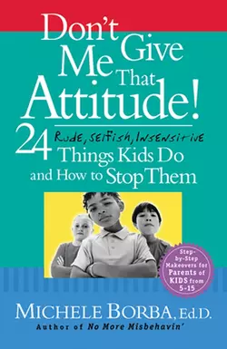 Don′t Give Me That Attitude!. 24 Rude, Selfish, Insensitive Things Kids Do and How to Stop Them, Мишель Борба