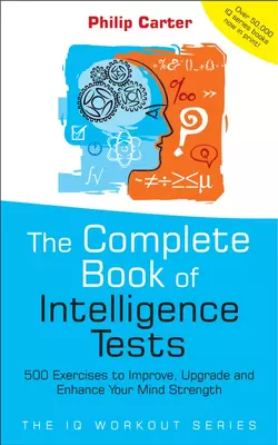 The Complete Book of Intelligence Tests. 500 Exercises to Improve, Upgrade and Enhance Your Mind Strength, Philip Carter