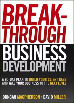 Breakthrough Business Development. A 90-Day Plan to Build Your Client Base and Take Your Business to the Next Level, David Miller