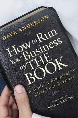 How to Run Your Business by The Book. A Biblical Blueprint to Bless Your Business, Dave Anderson