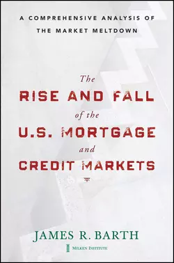 The Rise and Fall of the US Mortgage and Credit Markets. A Comprehensive Analysis of the Market Meltdown, James Barth