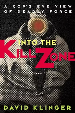 Into the Kill Zone. A Cop′s Eye View of Deadly Force, David Klinger