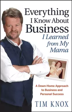 Everything I Know About Business I Learned from my Mama. A Down-Home Approach to Business and Personal Success, Tim Knox